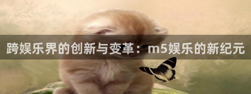 先锋娱乐下载：跨娱乐界的创新与变革：m5娱乐的新纪元