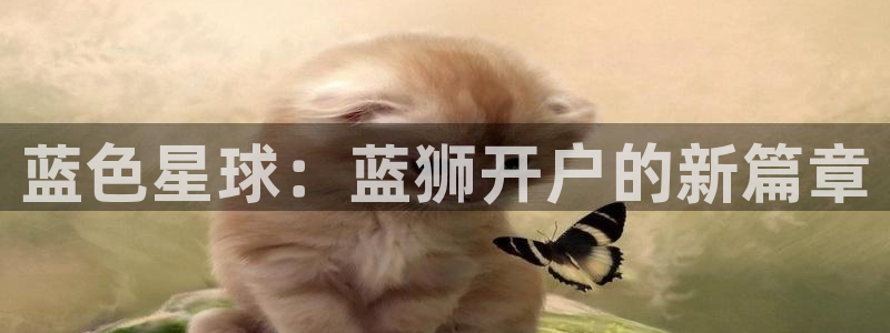 壹号大舞台入口：蓝色星球：蓝狮开户的新篇章