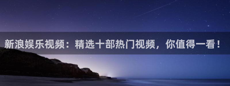 先锋娱乐充值怎么退款：新浪娱乐视频：精选十部热门视频，你值得一看！