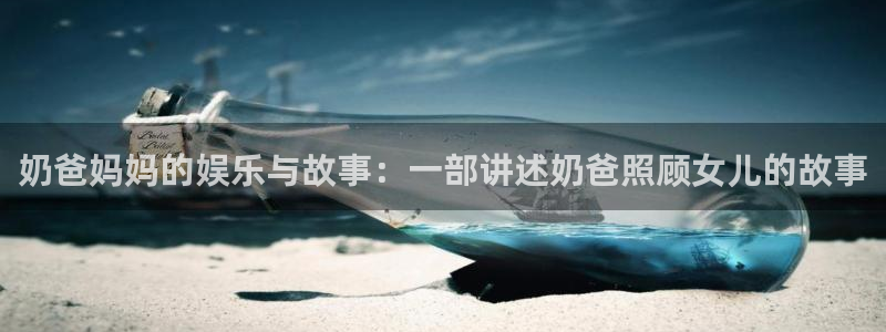 壹号下载官网入口：奶爸妈妈的娱乐与故事：一部讲述奶爸照顾女儿的故事