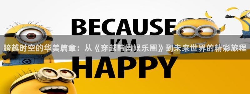 壹号大舞台官网入口：跨越时空的华美篇章：从《穿越韩国娱乐圈》到未来世界的精彩旅程