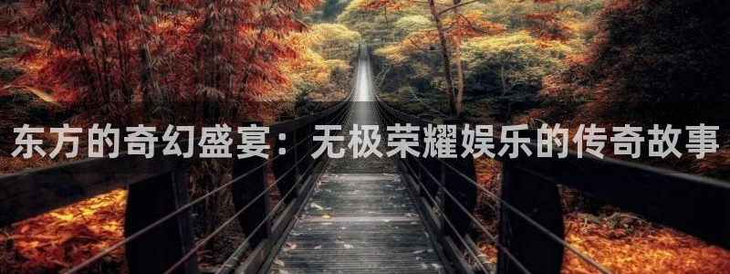 壹号app官方登录入口下载：东方的奇幻盛宴：无极荣耀娱乐的传奇故事