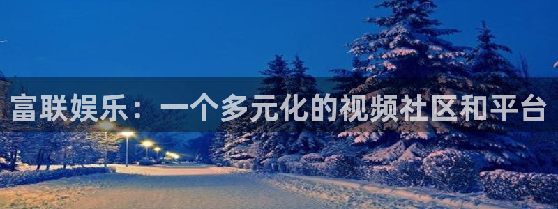 壹号大舞台：富联娱乐：一个多元化的视频社区和平台