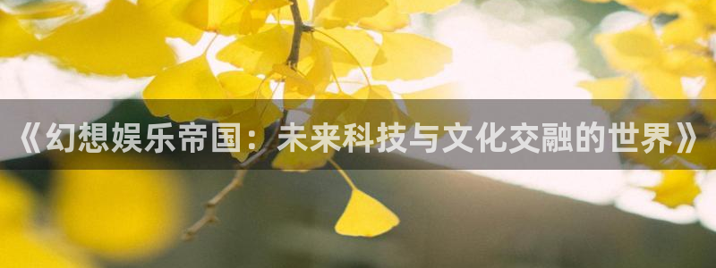 先锋娱乐 - ng大舞台,有梦你就来：《幻想娱乐帝国：未来科技与文化交融的世界》
