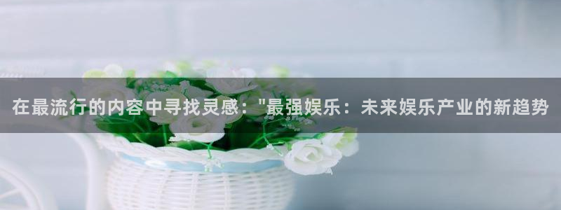 壹号国际app免费下载安装：在最流行的内容中寻找灵感：\