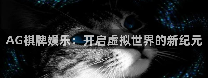 先锋娱乐com：AG棋牌娱乐：开启虚拟世界的新纪元
