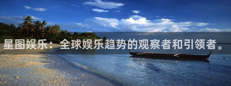 壹号app下载官网娱乐：星图娱乐：全球娱乐趋势的观察者和引领者。