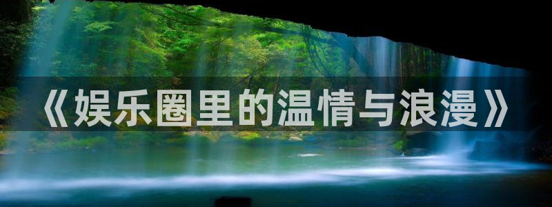 壹号玩家app下载：《娱乐圈里的温情与浪漫》