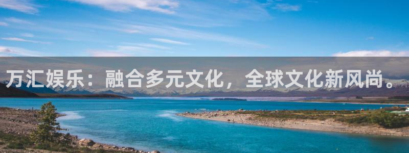 先锋娱乐app下载地址：万汇娱乐：融合多元文化，全球文化新风尚。