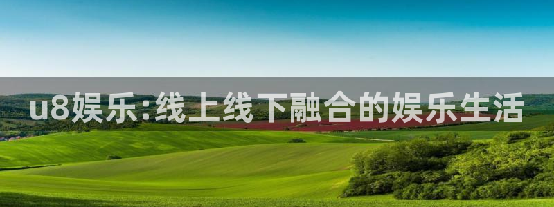 壹号大舞台娱乐传媒：u8娱乐:线上线下融合的娱乐生活